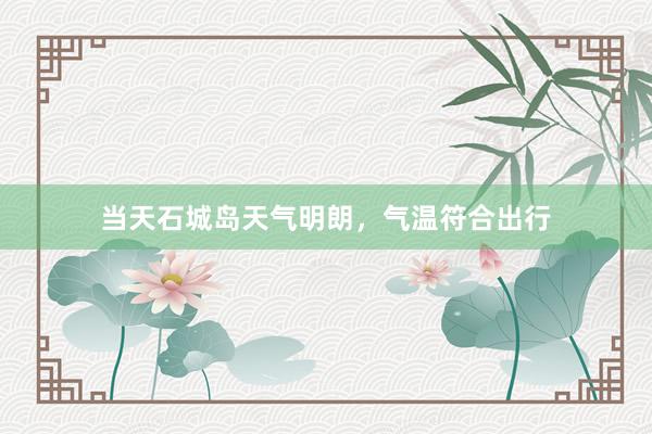 当天石城岛天气明朗，气温符合出行
