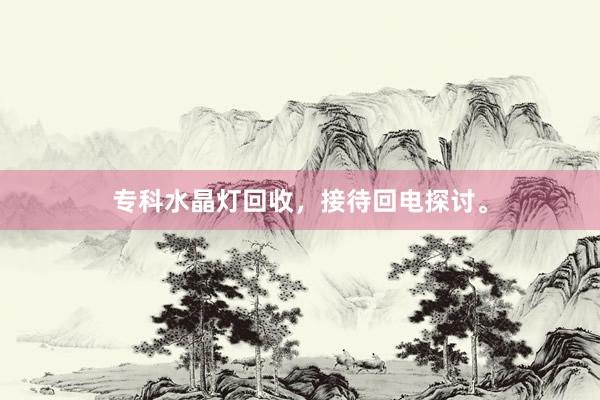 专科水晶灯回收，接待回电探讨。