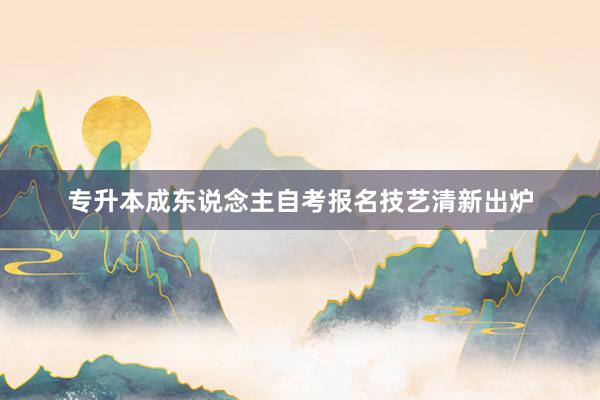 专升本成东说念主自考报名技艺清新出炉