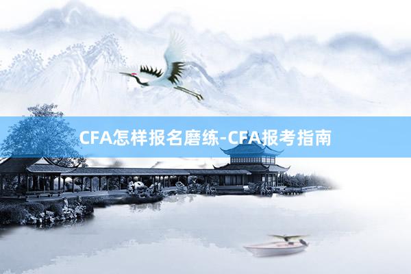 CFA怎样报名磨练-CFA报考指南