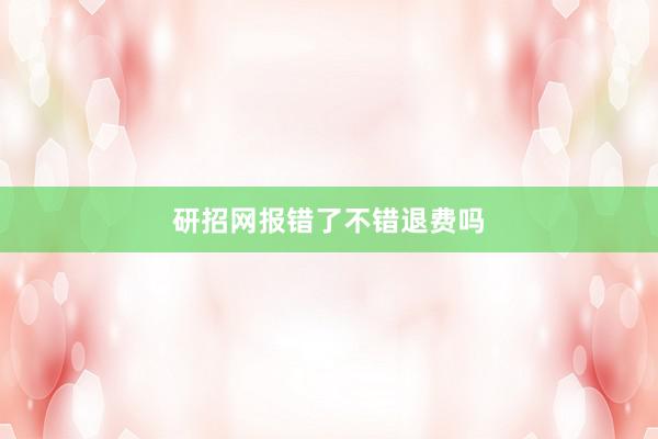 研招网报错了不错退费吗