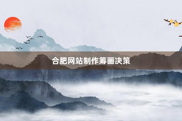合肥网站制作筹画决策
