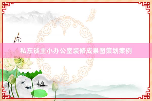 私东谈主小办公室装修成果图策划案例
