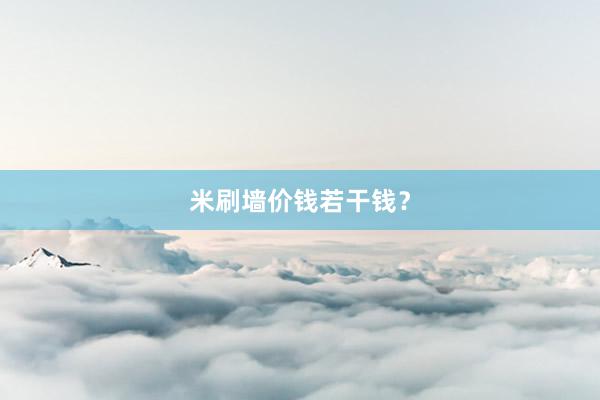 米刷墙价钱若干钱？