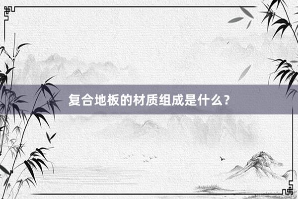复合地板的材质组成是什么？