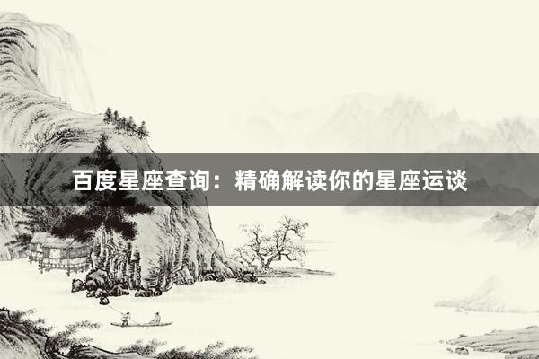 百度星座查询：精确解读你的星座运谈