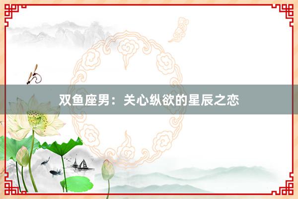 双鱼座男：关心纵欲的星辰之恋
