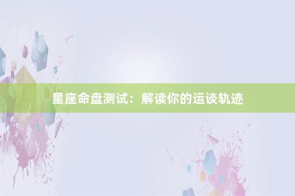 星座命盘测试：解读你的运谈轨迹