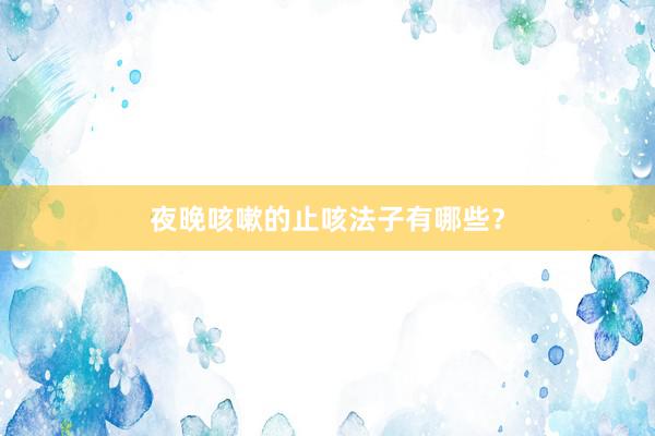 夜晚咳嗽的止咳法子有哪些？