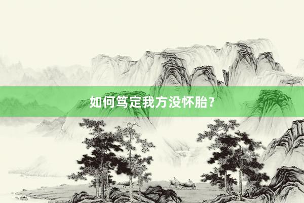 如何笃定我方没怀胎？