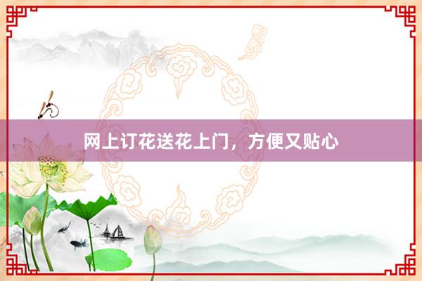 网上订花送花上门，方便又贴心