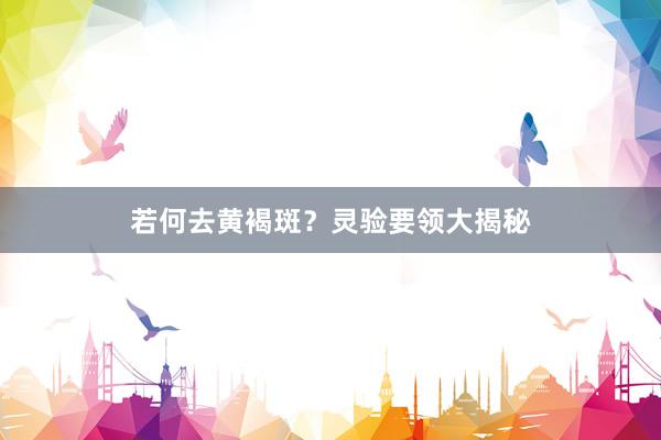 若何去黄褐斑？灵验要领大揭秘
