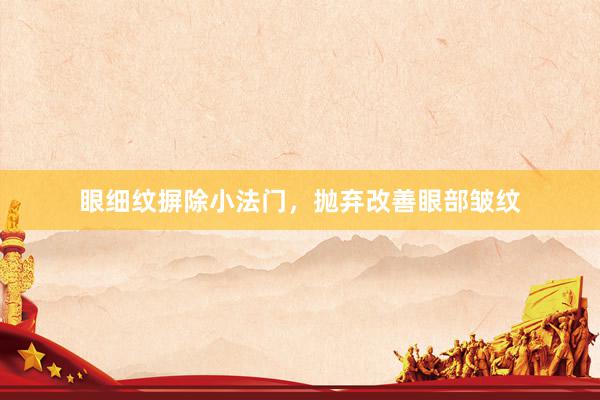 眼细纹摒除小法门，抛弃改善眼部皱纹