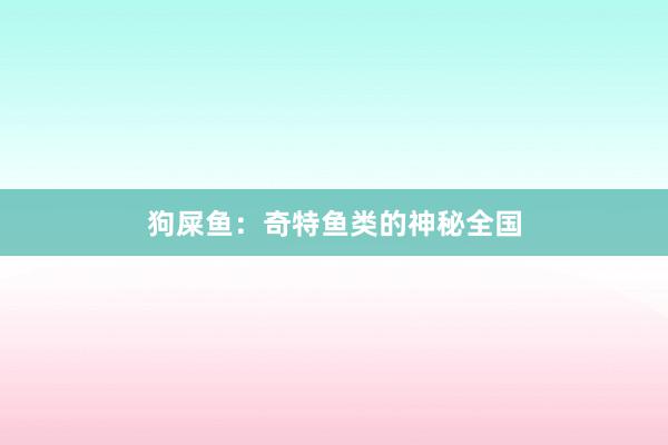 狗屎鱼：奇特鱼类的神秘全国