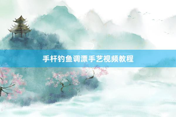 手杆钓鱼调漂手艺视频教程