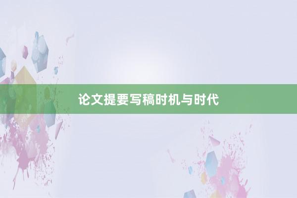 论文提要写稿时机与时代